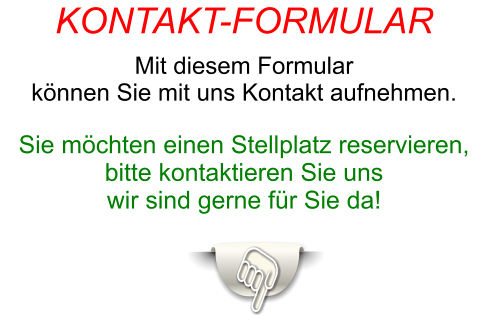 Sie möchten einen Stellplatz reservieren, bitte kontaktieren Sie uns  wir sind gerne für Sie da!  KONTAKT-FORMULAR  Mit diesem Formular  können Sie mit uns Kontakt aufnehmen.